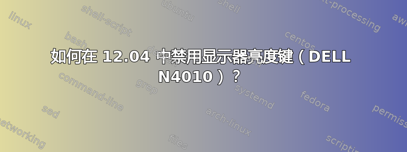 如何在 12.04 中禁用显示器亮度键（DELL N4010）？