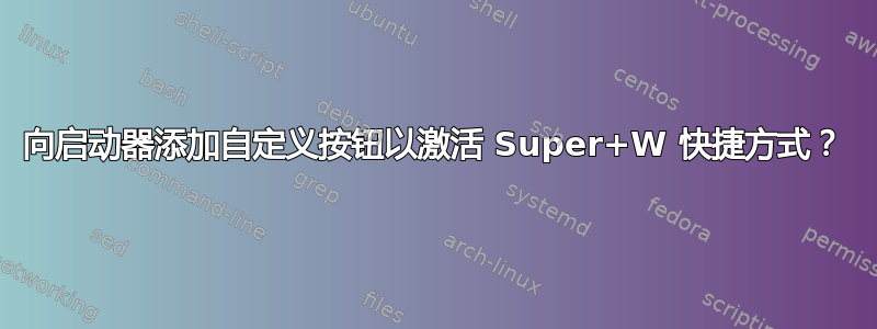 向启动器添加自定义按钮以激活 Super+W 快捷方式？