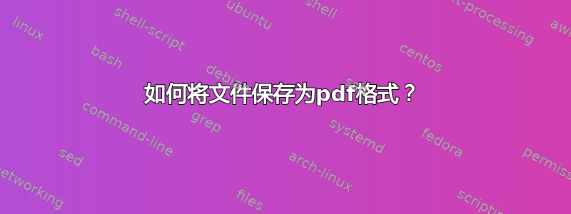 如何将文件保存为pdf格式？