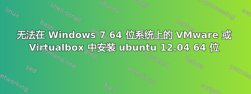 无法在 Windows 7 64 位系统上的 VMware 或 Virtualbox 中安装 ubuntu 12.04 64 位