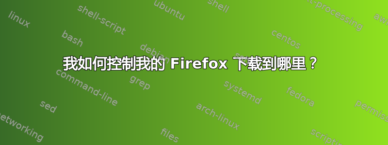 我如何控制我的 Firefox 下载到哪里？