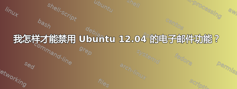 我怎样才能禁用 Ubuntu 12.04 的电子邮件功能？