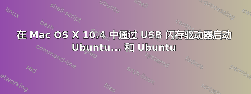 在 Mac OS X 10.4 中通过 USB 闪存驱动器启动 Ubuntu... 和 Ubuntu