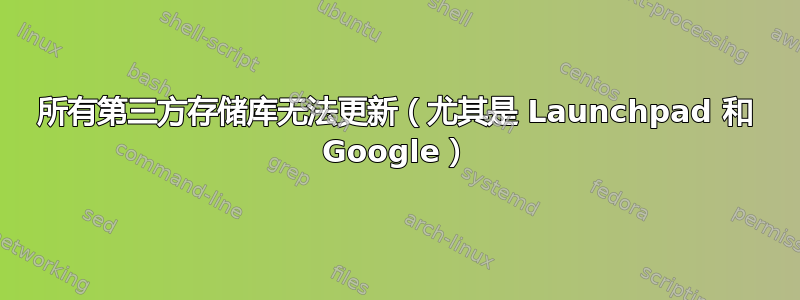 所有第三方存储库无法更新（尤其是 Launchpad 和 Google）