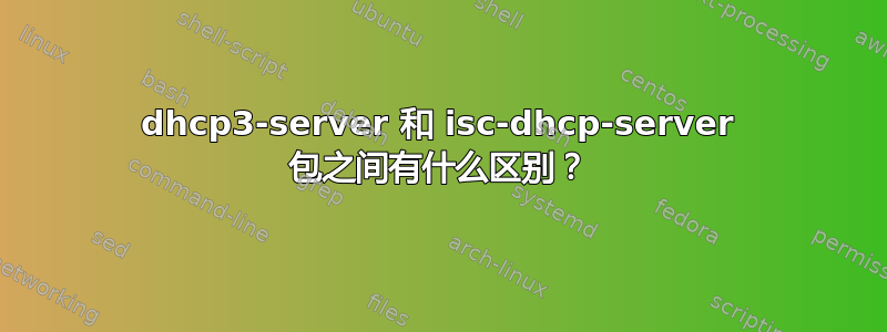 dhcp3-server 和 isc-dhcp-server 包之间有什么区别？