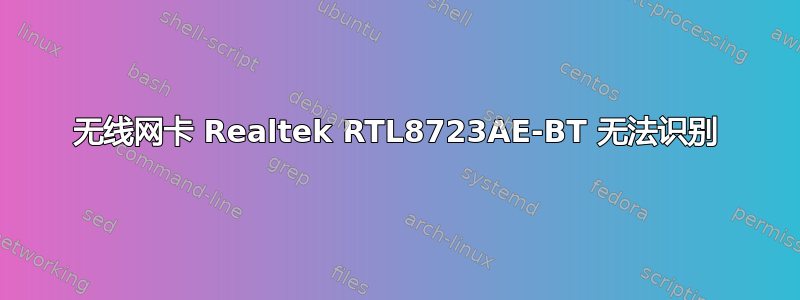 无线网卡 Realtek RTL8723AE-BT 无法识别