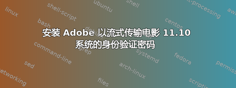 安装 Adob​​e 以流式传输电影 11.10 系统的身份验证密码 