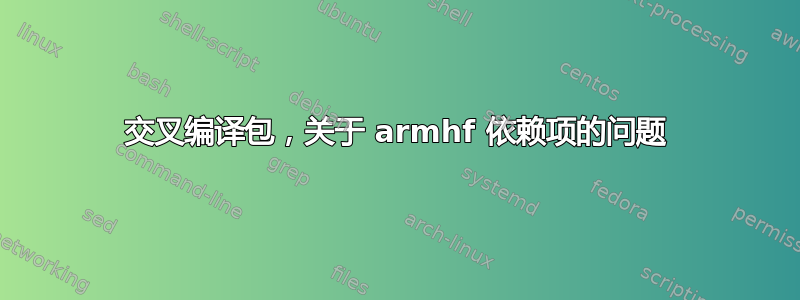 交叉编译包，关于 armhf 依赖项的问题