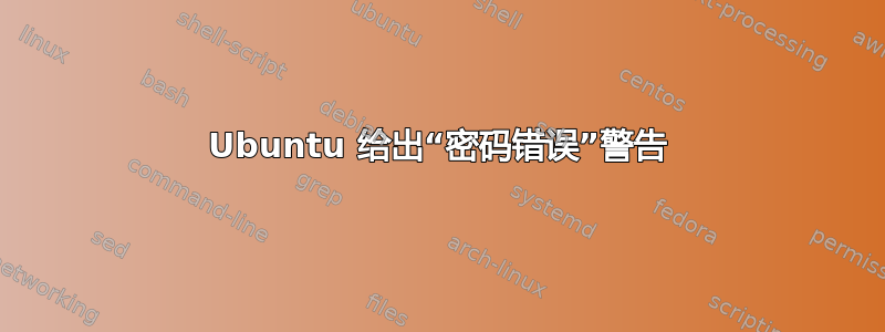 Ubuntu 给出“密码错误”警告