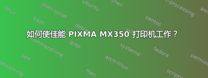 如何使佳能 PIXMA MX350 打印机工作？