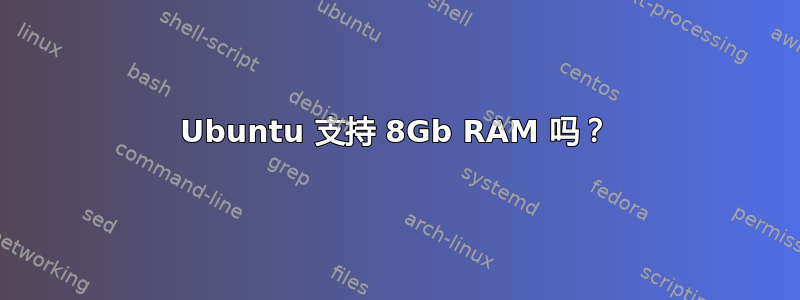 Ubuntu 支持 8Gb RAM 吗？