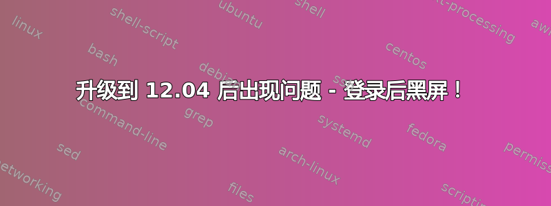 升级到 12.04 后出现问题 - 登录后黑屏！