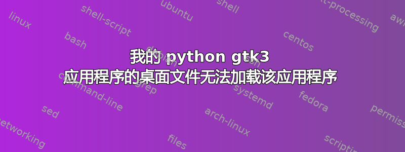 我的 python gtk3 应用程序的桌面文件无法加载该应用程序