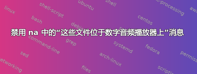 禁用 na 中的“这些文件位于数字音频播放器上”消息