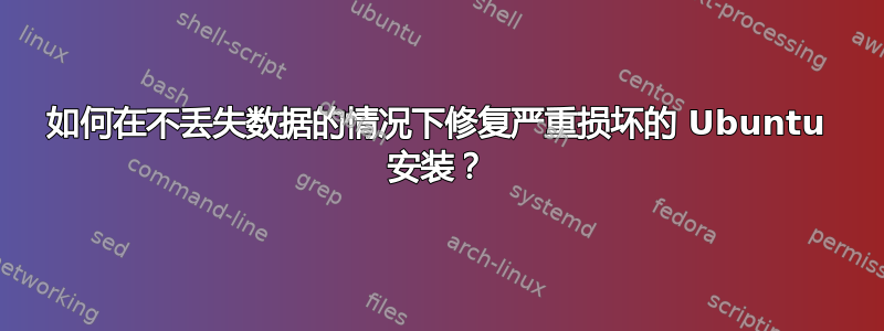 如何在不丢失数据的情况下修复严重损坏的 Ubuntu 安装？