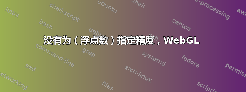 没有为（浮点数）指定精度，WebGL