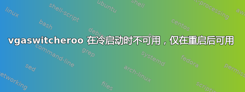 vgaswitcheroo 在冷启动时不可用，仅在重启后可用