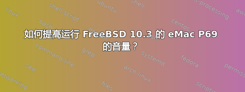 如何提高运行 FreeBSD 10.3 的 eMac P69 的音量？