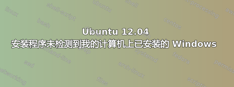 Ubuntu 12.04 安装程序未检测到我的计算机上已安装的 Windows 