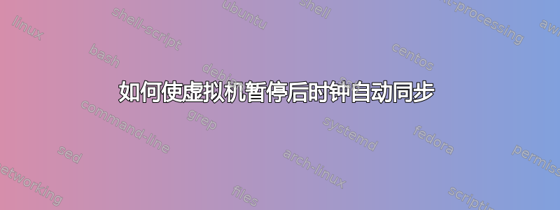 如何使虚拟机暂停后时钟自动同步