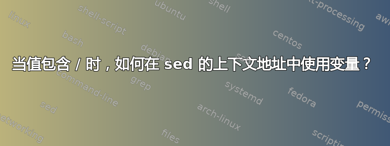 当值包含 / 时，如何在 sed 的上下文地址中使用变量？