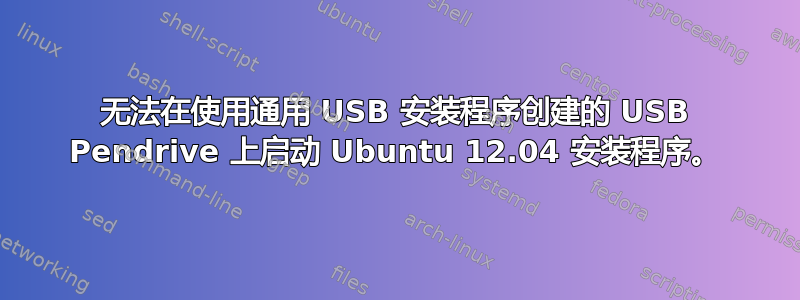 无法在使用通用 USB 安装程序创建的 USB Pendrive 上启动 Ubuntu 12.04 安装程序。