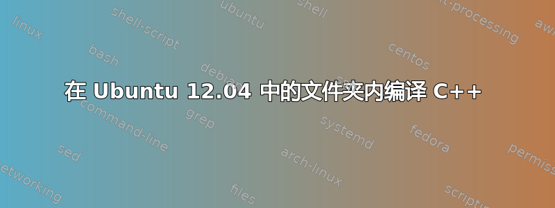 在 Ubuntu 12.04 中的文件夹内编译 C++