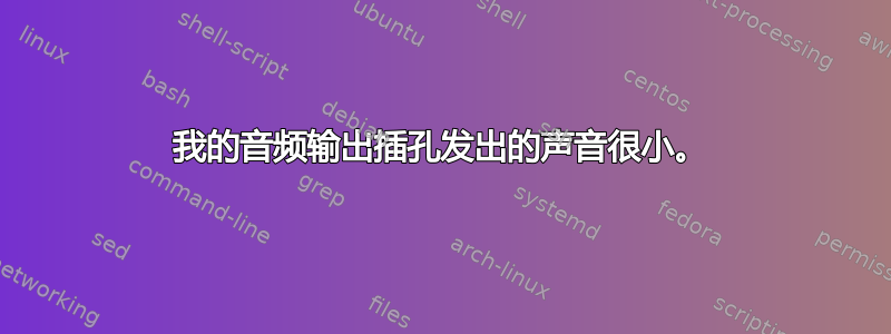 我的音频输出插孔发出的声音很小。