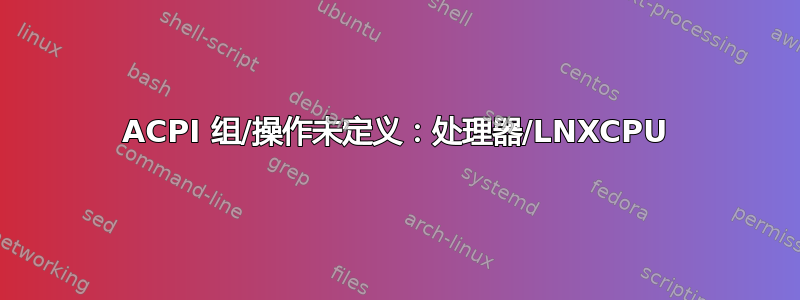 ACPI 组/操作未定义：处理器/LNXCPU