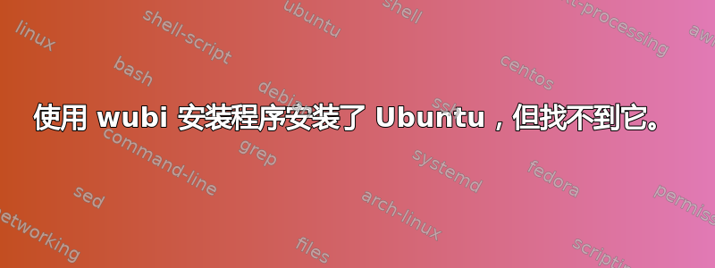 使用 wubi 安装程序安装了 Ubuntu，但找不到它。