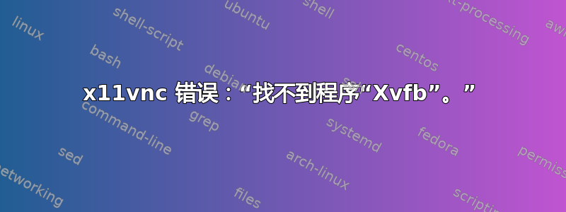 x11vnc 错误：“找不到程序“Xvfb”。”