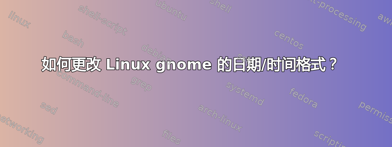 如何更改 Linux gnome 的日期/时间格式？ 