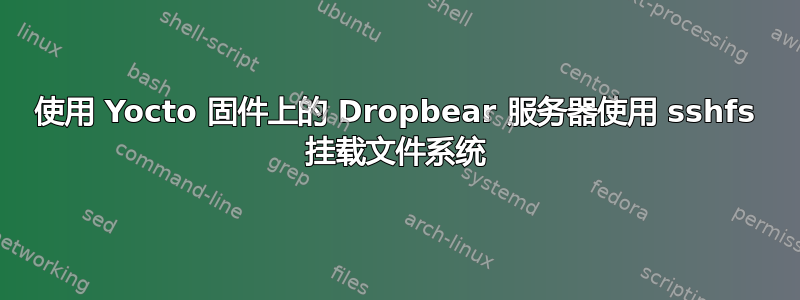 使用 Yocto 固件上的 Dropbear 服务器使用 sshfs 挂载文件系统