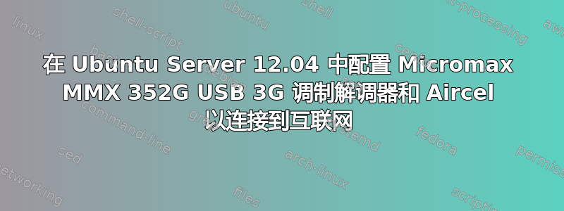 在 Ubuntu Server 12.04 中配置 Micromax MMX 352G USB 3G 调制解调器和 Aircel 以连接到互联网