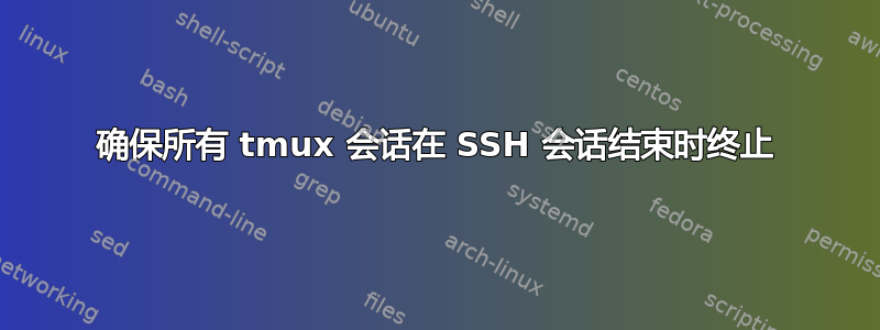 确保所有 tmux 会话在 SSH 会话结束时终止