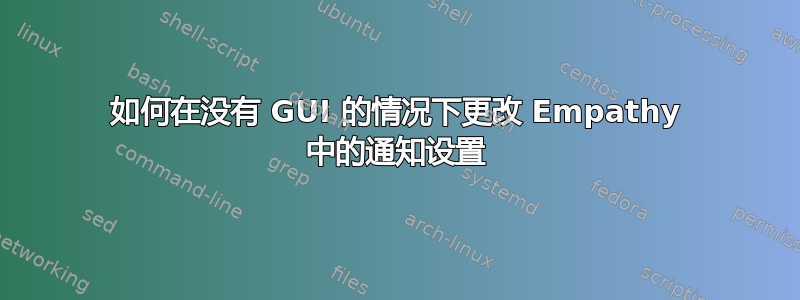 如何在没有 GUI 的情况下更改 Empathy 中的通知设置