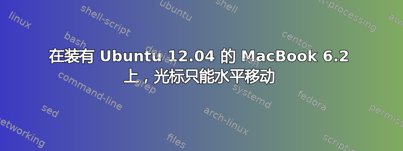 在装有 Ubuntu 12.04 的 MacBook 6.2 上，光标只能水平移动