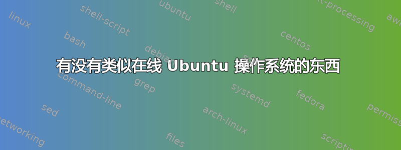 有没有类似在线 Ubuntu 操作系统的东西