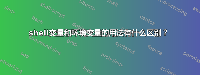 shell变量和环境变量的用法有什么区别？