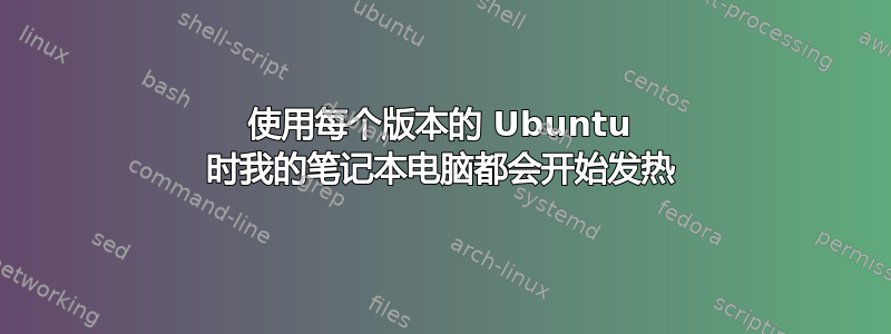 使用每个版本的 Ubuntu 时我的笔记本电脑都会开始发热