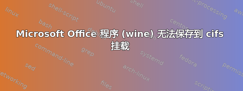 Microsoft Office 程序 (wine) 无法保存到 cifs 挂载