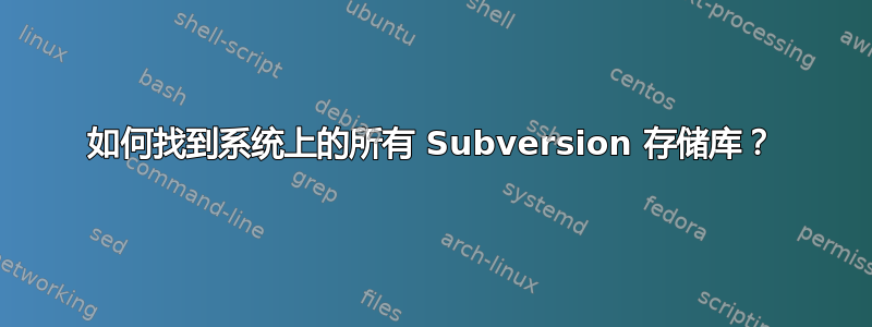 如何找到系统上的所有 Subversion 存储库？