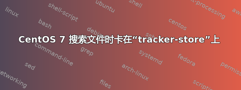 CentOS 7 搜索文件时卡在“tracker-store”上