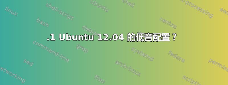 2.1 Ubuntu 12.04 的低音配置？