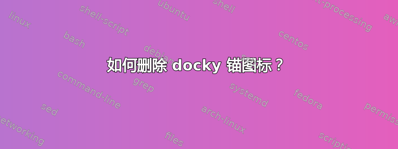 如何删除 docky 锚图标？