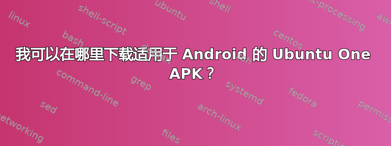 我可以在哪里下载适用于 Android 的 Ubuntu One APK？