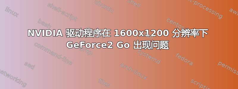 NVIDIA 驱动程序在 1600x1200 分辨率下 GeForce2 Go 出现问题