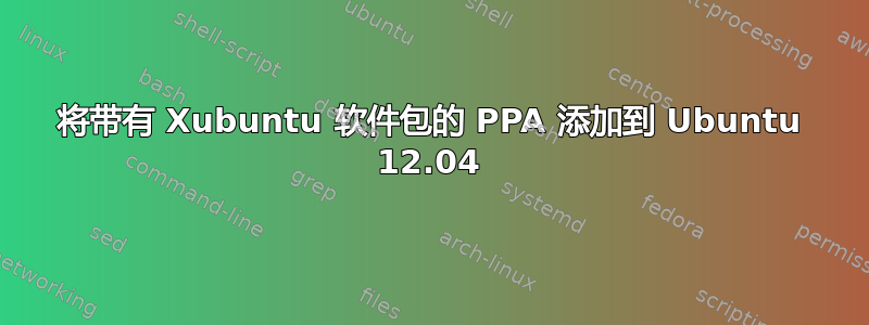 将带有 Xubuntu 软件包的 PPA 添加到 Ubuntu 12.04