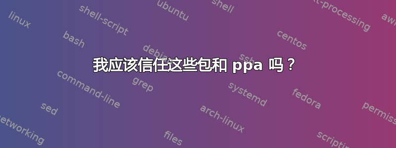 我应该信任这些包和 ppa 吗？