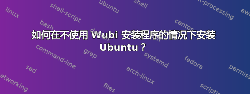 如何在不使用 Wubi 安装程序的情况下安装 Ubuntu？